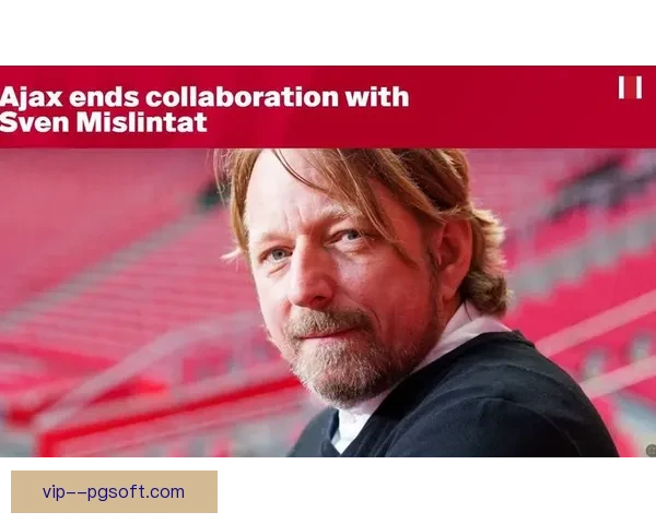 阿贾克斯解雇米斯林塔特引爆高层震荡球队管理混乱与未来危机加剧